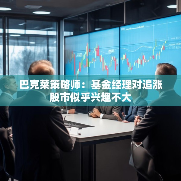巴克莱策略师：基金经理对追涨股市似乎兴趣不大