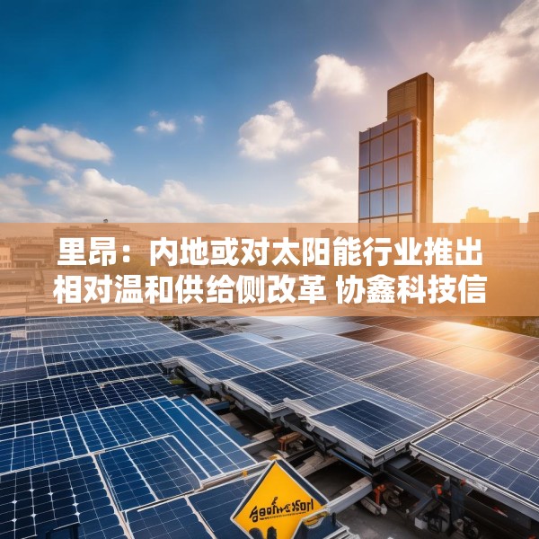 里昂：内地或对太阳能行业推出相对温和供给侧改革 协鑫科技信义光能等受惠