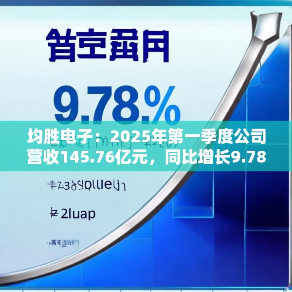 均胜电子：2025年第一季度公司营收145.76亿元，同比增长9.78%