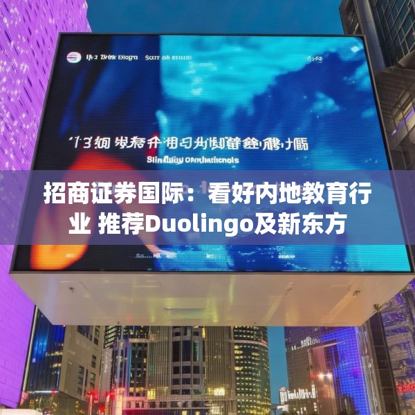 招商证券国际：看好内地教育行业 推荐Duolingo及新东方