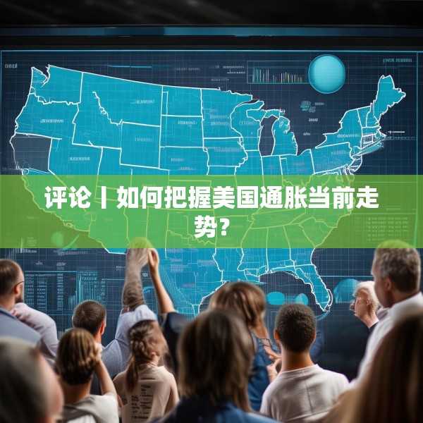 评论丨如何把握美国通胀当前走势？