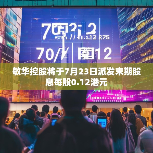 敏华控股将于7月23日派发末期股息每股0.12港元