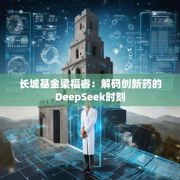 长城基金梁福睿：解码创新药的DeepSeek时刻