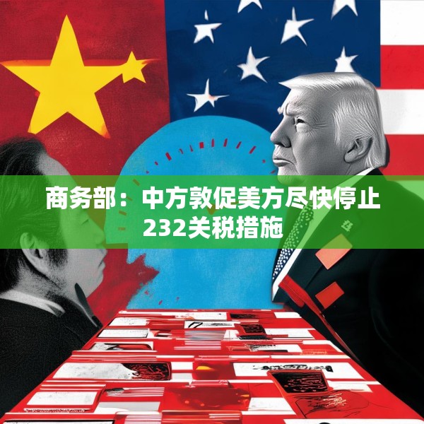 商务部：中方敦促美方尽快停止232关税措施