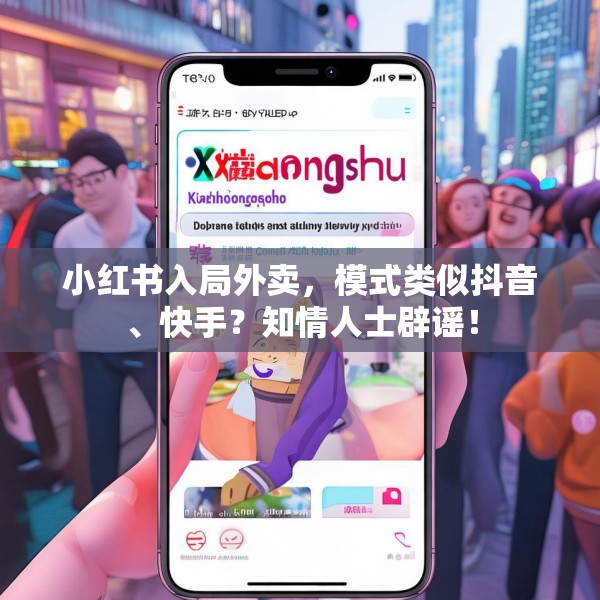 小红书入局外卖，模式类似抖音、快手？知情人士辟谣！