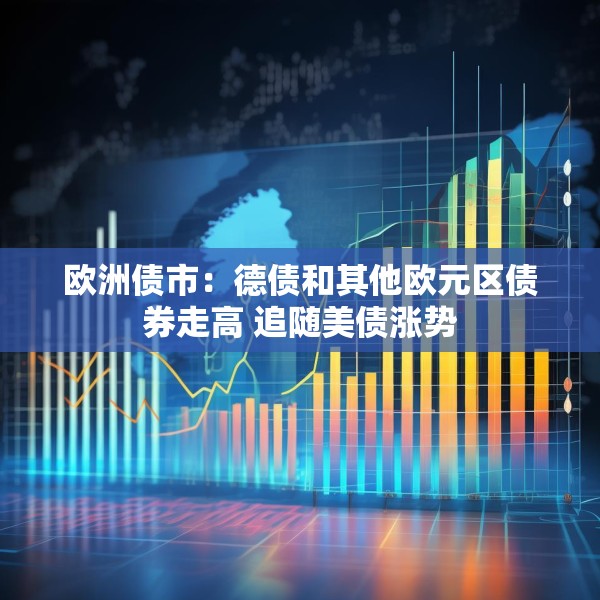 欧洲债市：德债和其他欧元区债券走高 追随美债涨势