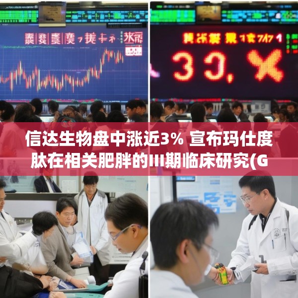 信达生物盘中涨近3% 宣布玛仕度肽在相关肥胖的III期临床研究(GLORY-3)完成首例受试者给药