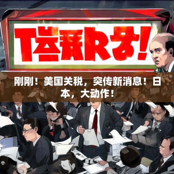 刚刚！美国关税，突传新消息！日本，大动作！