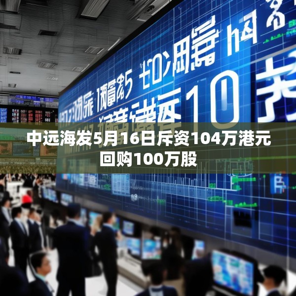 中远海发5月16日斥资104万港元回购100万股