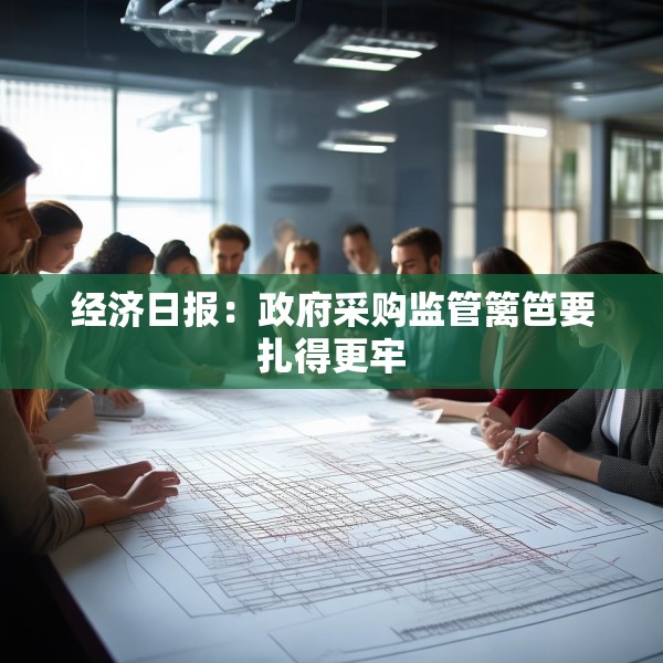经济日报：政府采购监管篱笆要扎得更牢