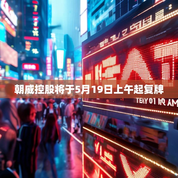 朝威控股将于5月19日上午起复牌