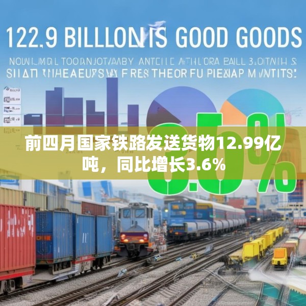 前四月国家铁路发送货物12.99亿吨，同比增长3.6%