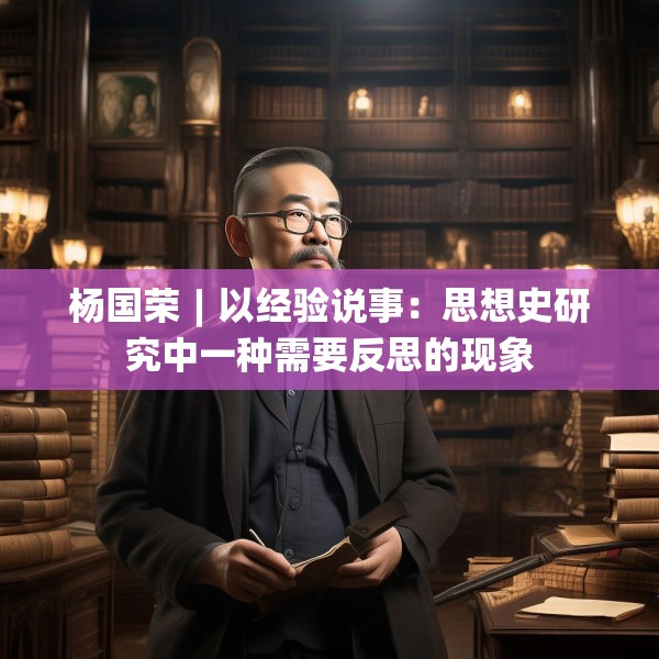杨国荣︱以经验说事：思想史研究中一种需要反思的现象
