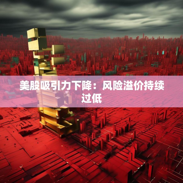 美股吸引力下降：风险溢价持续过低