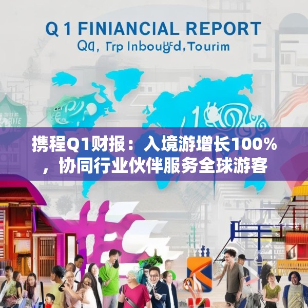携程Q1财报：入境游增长100%，协同行业伙伴服务全球游客