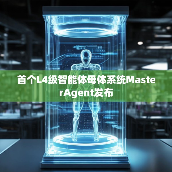 首个L4级智能体母体系统MasterAgent发布
