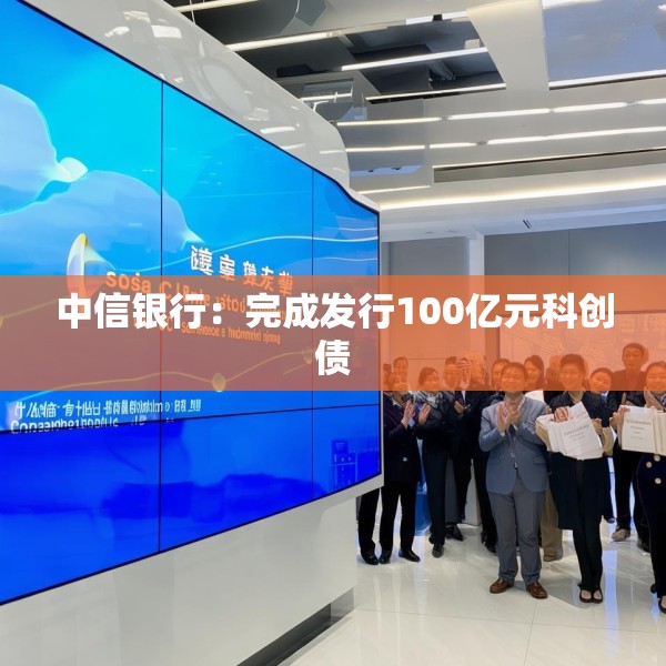 中信银行：完成发行100亿元科创债