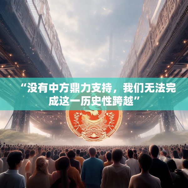 “没有中方鼎力支持，我们无法完成这一历史性跨越”