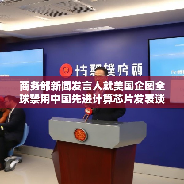 商务部新闻发言人就美国企图全球禁用中国先进计算芯片发表谈话