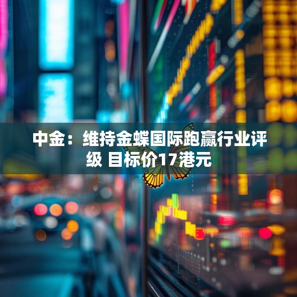 中金：维持金蝶国际跑赢行业评级 目标价17港元