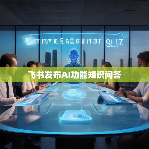 飞书发布AI功能知识问答