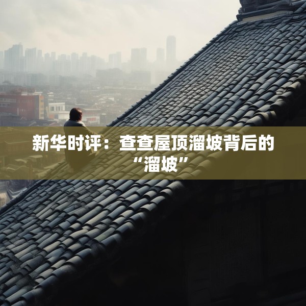新华时评：查查屋顶溜坡背后的“溜坡”