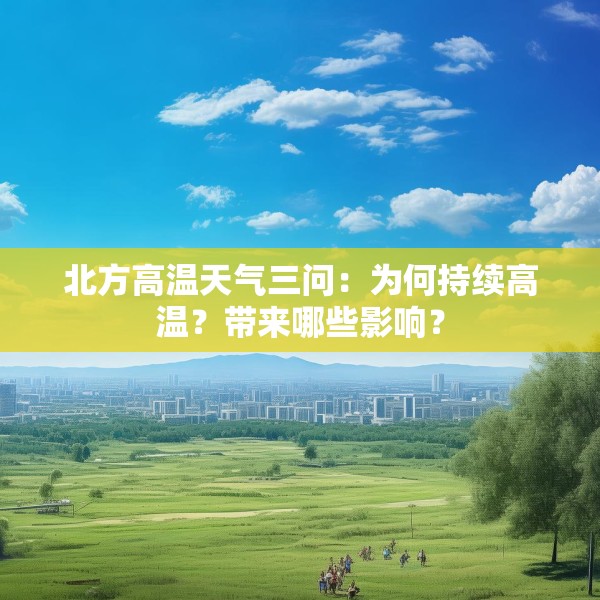 北方高温天气三问：为何持续高温？带来哪些影响？