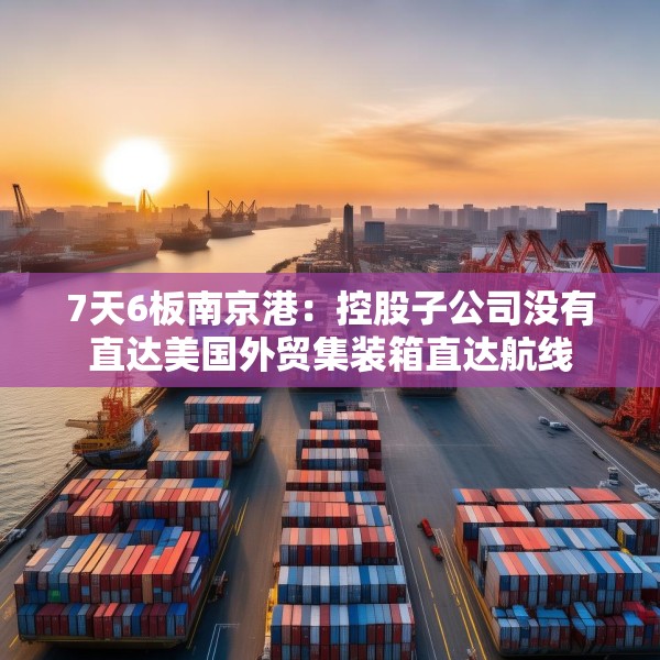 7天6板南京港：控股子公司没有直达美国外贸集装箱直达航线