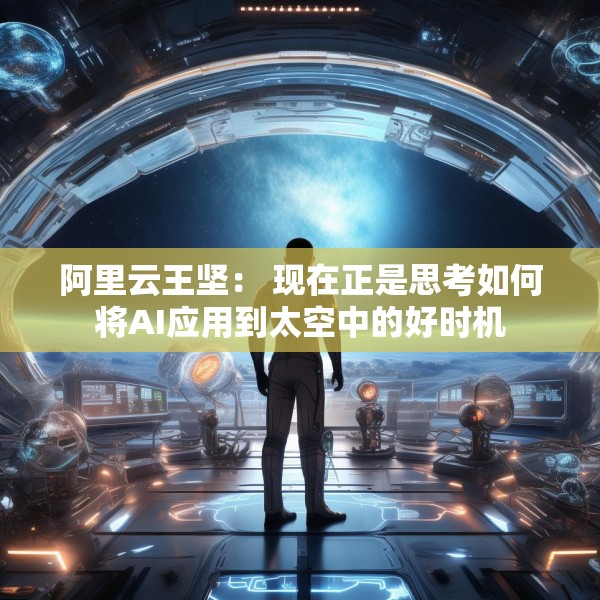阿里云王坚： 现在正是思考如何将AI应用到太空中的好时机