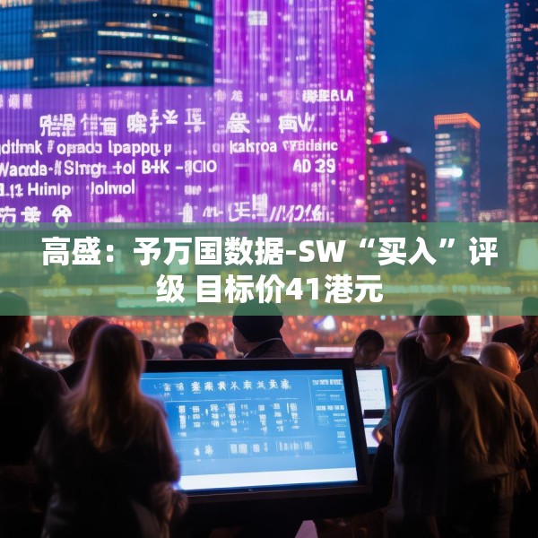 高盛：予万国数据-SW“买入”评级 目标价41港元