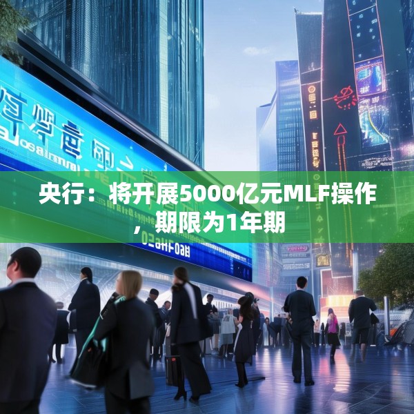 央行：将开展5000亿元MLF操作，期限为1年期