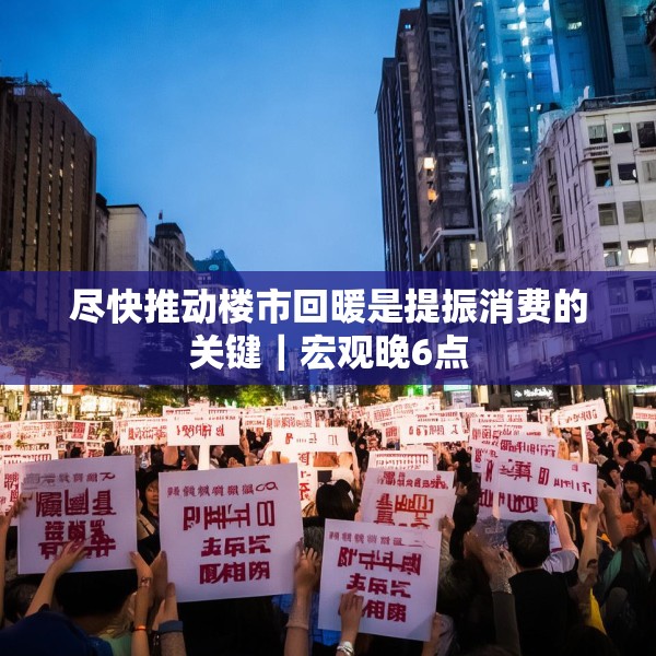 尽快推动楼市回暖是提振消费的关键｜宏观晚6点