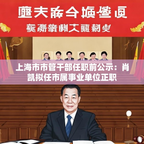上海市市管干部任职前公示：肖凯拟任市属事业单位正职
