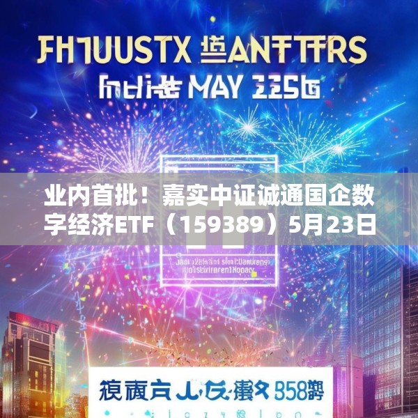 业内首批！嘉实中证诚通国企数字经济ETF（159389）5月23日成立