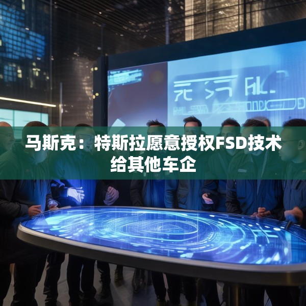 马斯克：特斯拉愿意授权FSD技术给其他车企