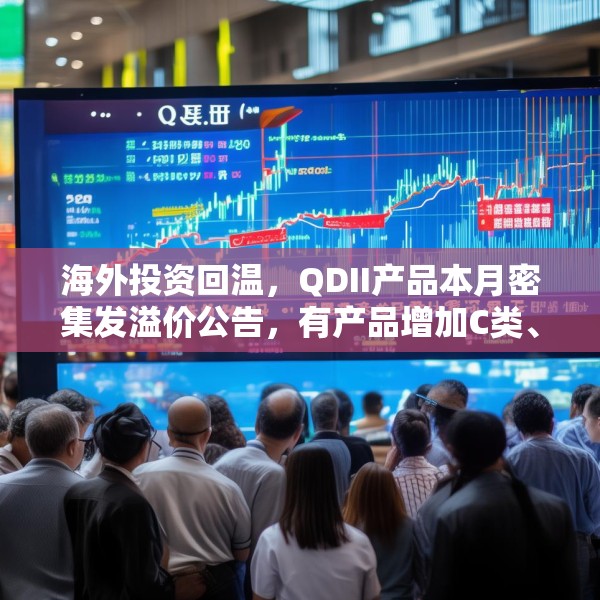 海外投资回温，QDII产品本月密集发溢价公告，有产品增加C类、I类份额