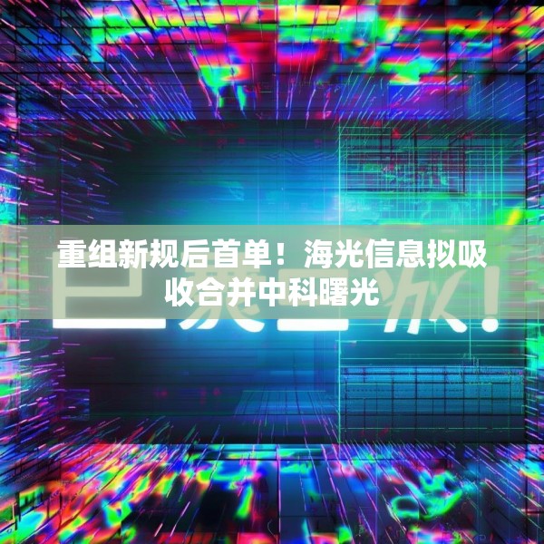重组新规后首单！海光信息拟吸收合并中科曙光
