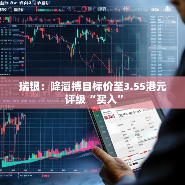 瑞银：降滔搏目标价至3.55港元 评级“买入”