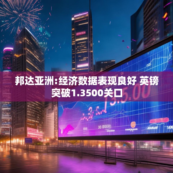 邦达亚洲:经济数据表现良好 英镑突破1.3500关口