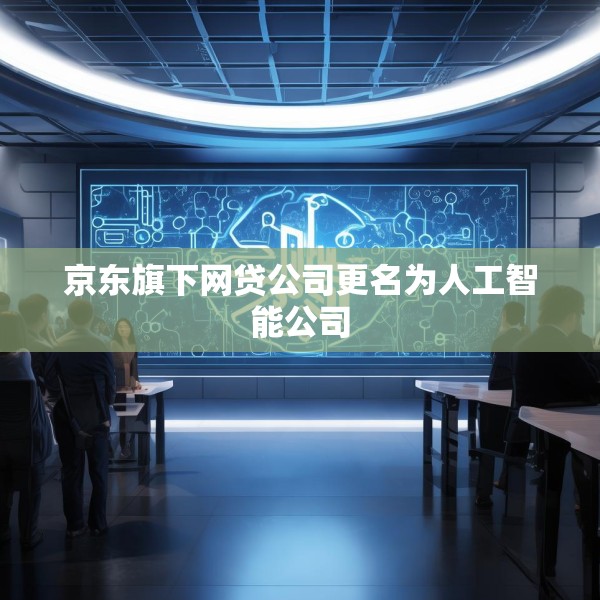 京东旗下网贷公司更名为人工智能公司