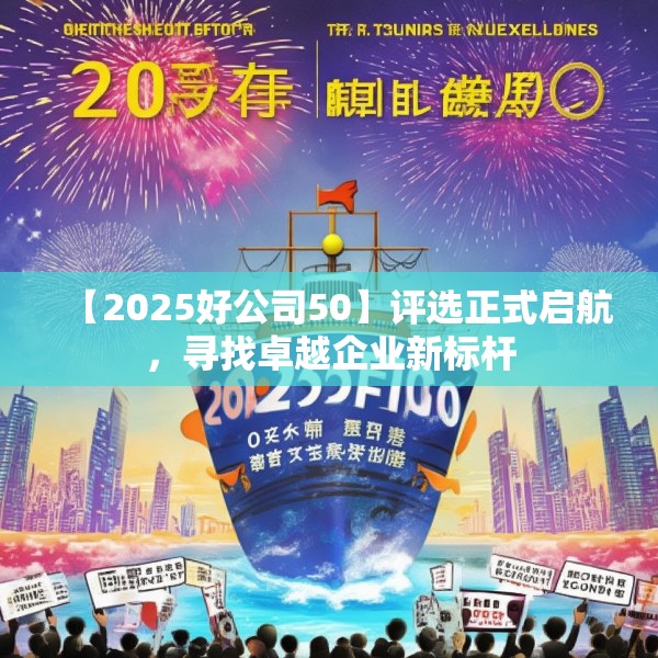 【2025好公司50】评选正式启航，寻找卓越企业新标杆