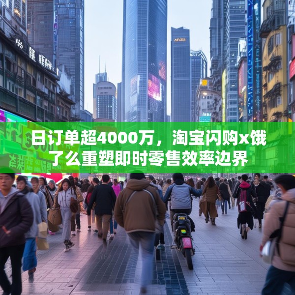 日订单超4000万，淘宝闪购x饿了么重塑即时零售效率边界