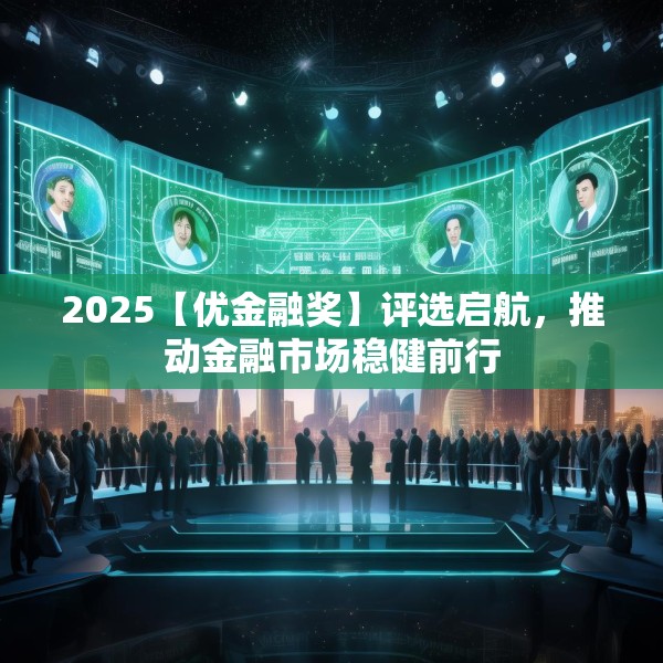 2025【优金融奖】评选启航，推动金融市场稳健前行