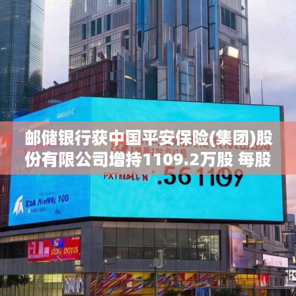 邮储银行获中国平安保险(集团)股份有限公司增持1109.2万股 每股作价约5.07港元