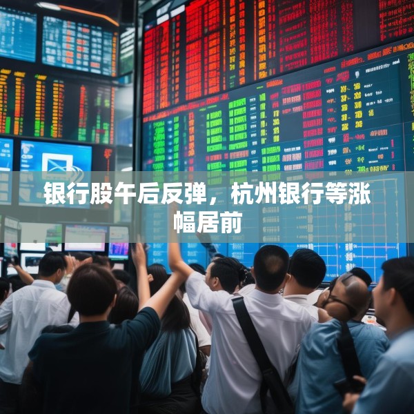 银行股午后反弹，杭州银行等涨幅居前