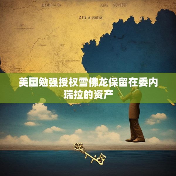 美国勉强授权雪佛龙保留在委内瑞拉的资产