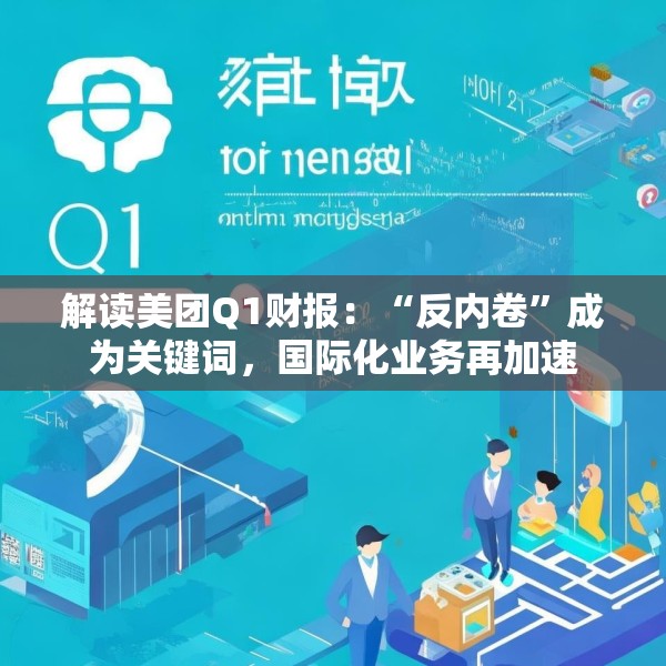 解读美团Q1财报：“反内卷”成为关键词，国际化业务再加速