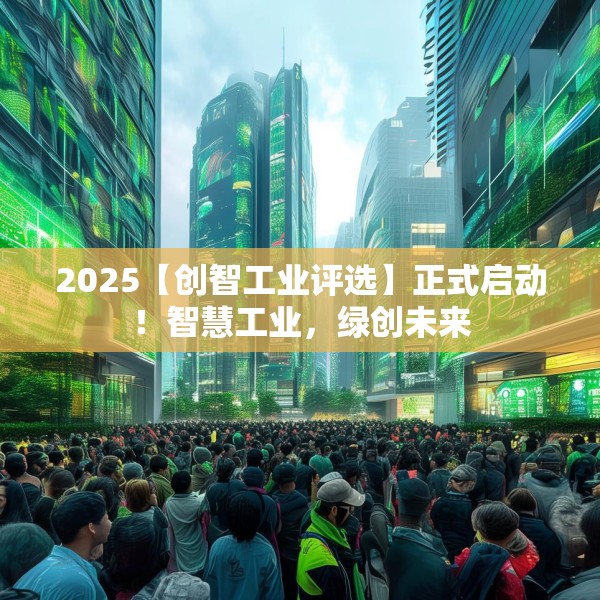 2025【创智工业评选】正式启动！智慧工业，绿创未来