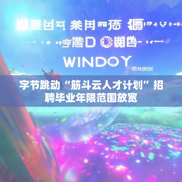 字节跳动“筋斗云人才计划”招聘毕业年限范围放宽