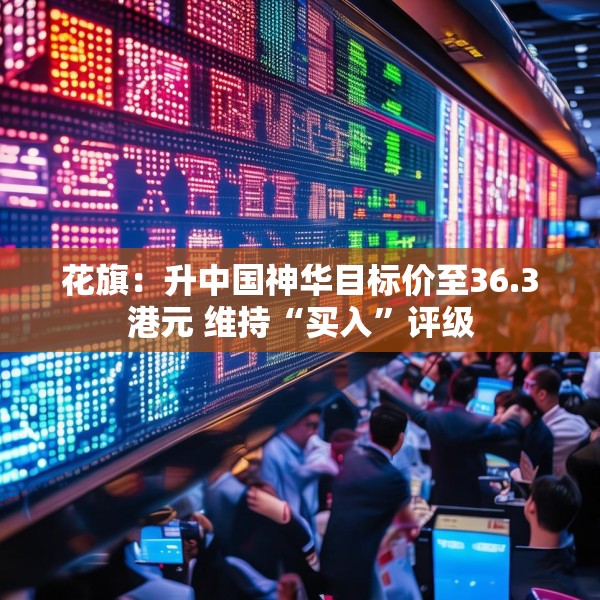 花旗：升中国神华目标价至36.3港元 维持“买入”评级